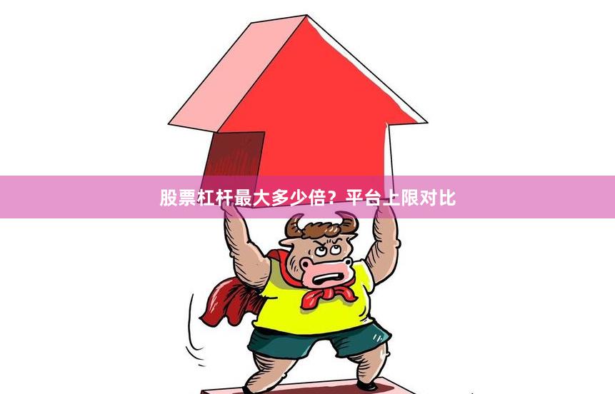 股票杠杆最大多少倍？平台上限对比