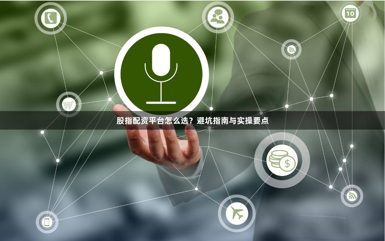 股指配资平台怎么选？避坑指南与实操要点