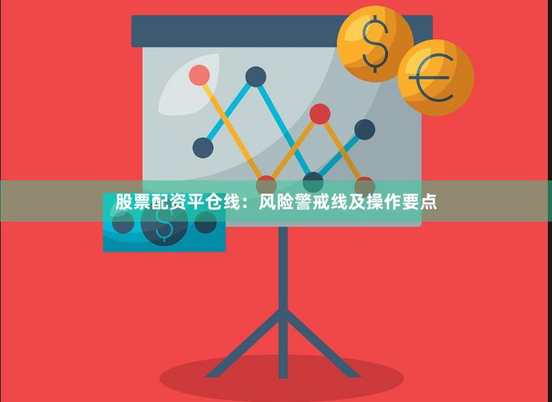 股票配资平仓线：风险警戒线及操作要点