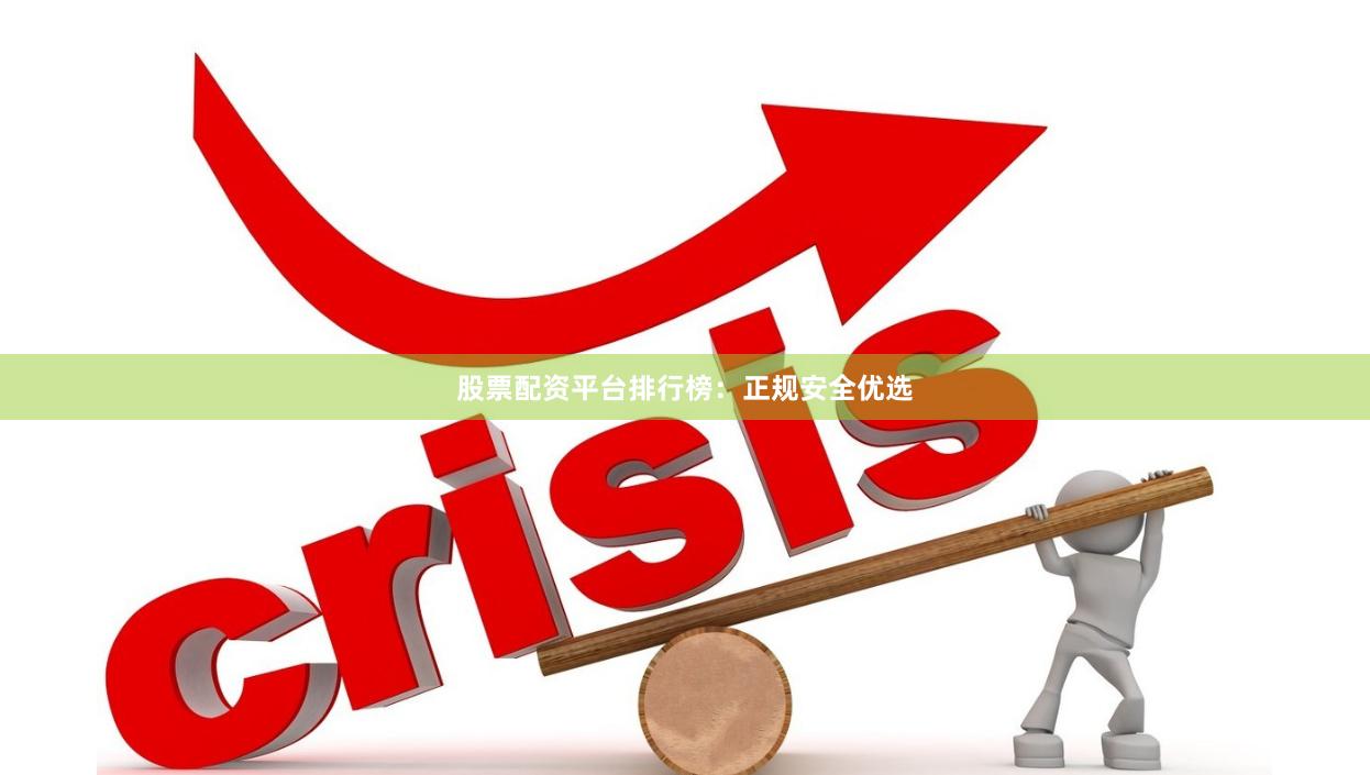 股票配资平台排行榜：正规安全优选