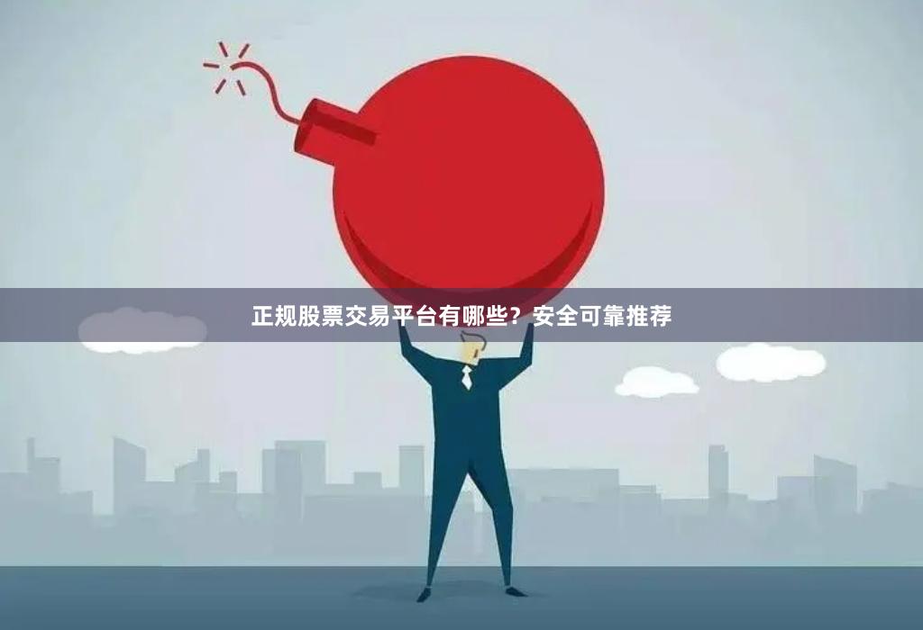 正规股票交易平台有哪些？安全可靠推荐