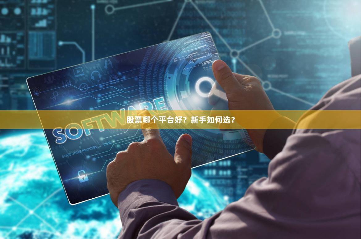 股票哪个平台好？新手如何选？