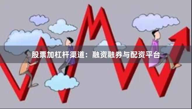 股票加杠杆渠道：融资融券与配资平台