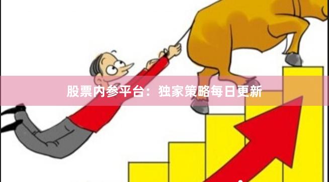 股票内参平台:独家策略每日更新 股票内参平台:独家策略每日更新