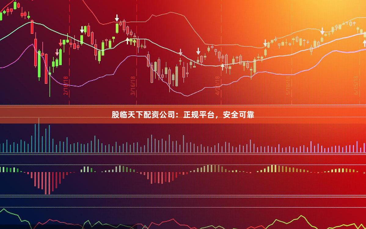 股临天下配资公司：正规平台，安全可靠