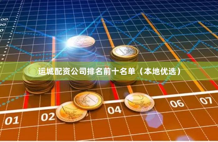 运城配资公司排名前十名单（本地优选）