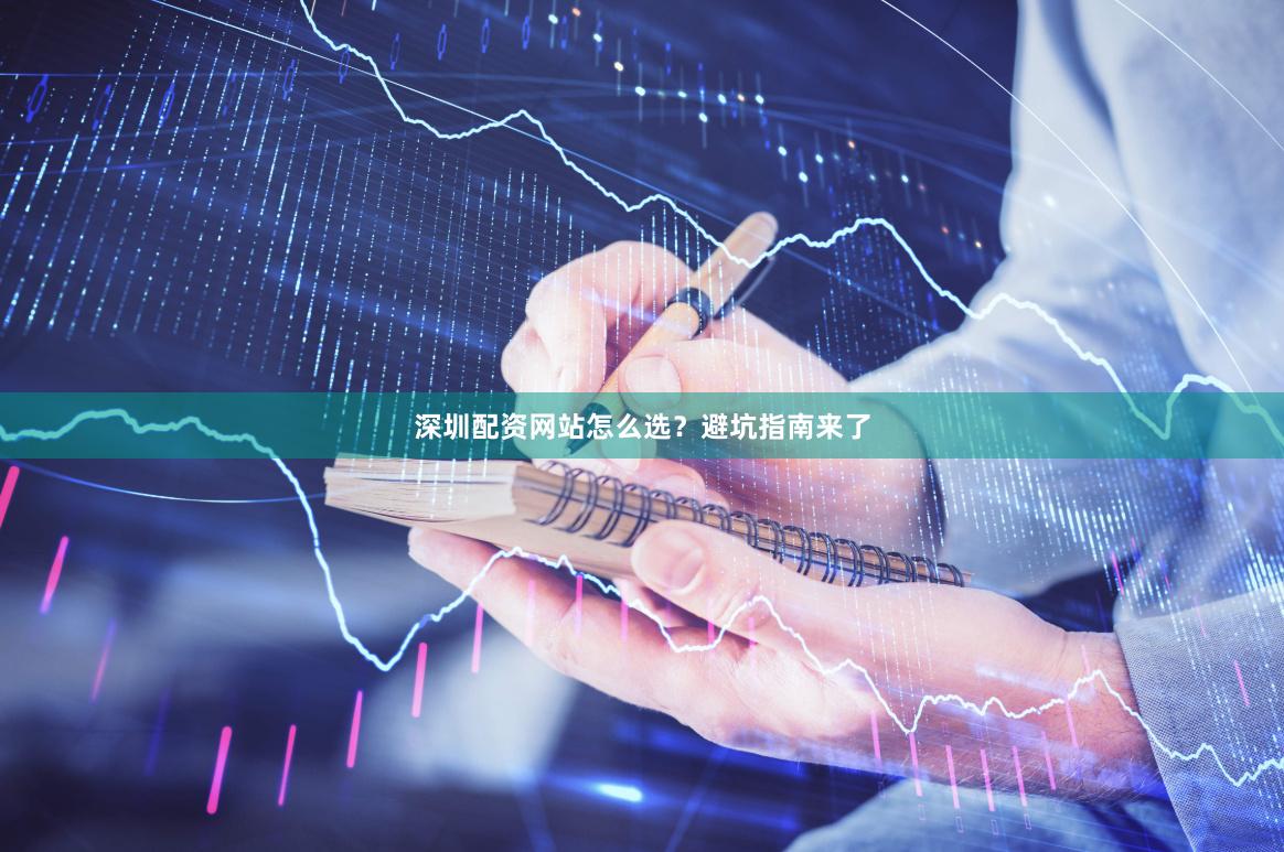 深圳配资网站怎么选？避坑指南来了