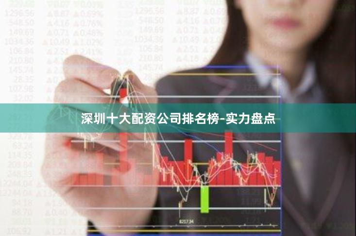 深圳十大配资公司排名榜-实力盘点