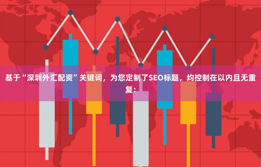 基于“深圳外汇配资”关键词，为您定制了SEO标题，均控制在以内且无重复：