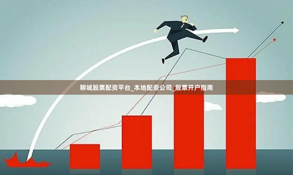 聊城股票配资平台_本地配资公司_股票开户指南