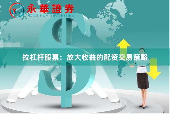 拉杠杆股票：放大收益的配资交易策略