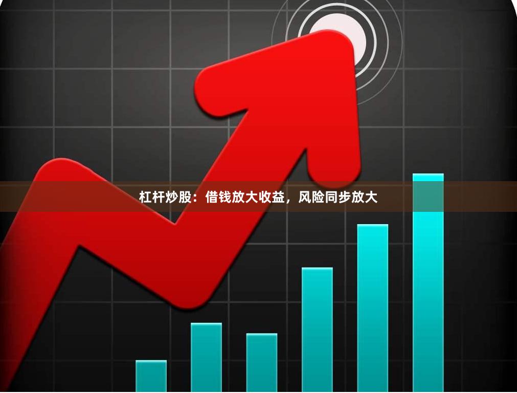 杠杆炒股：借钱放大收益，风险同步放大